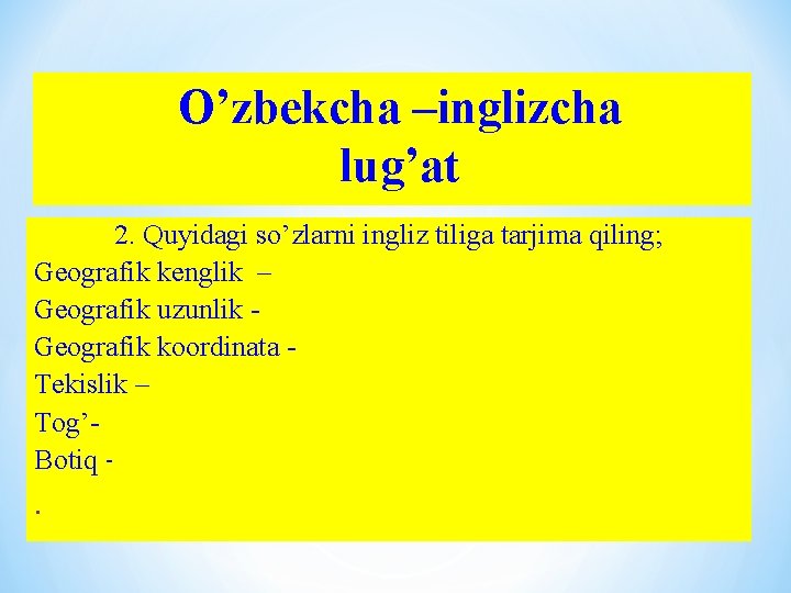 O’zbekcha –inglizcha lug’at 2. Quyidagi so’zlarni ingliz tiliga tarjima qiling; Geografik kenglik – Geografik