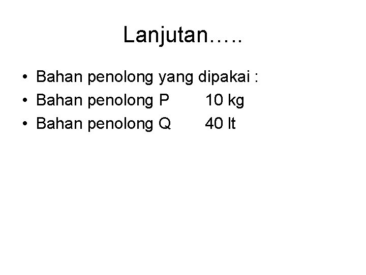 Lanjutan…. . • Bahan penolong yang dipakai : • Bahan penolong P 10 kg