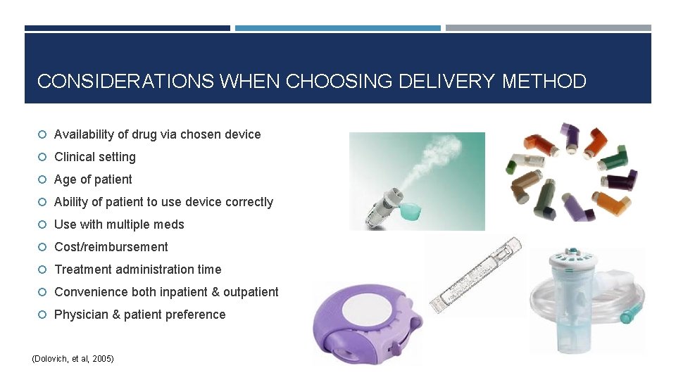 CONSIDERATIONS WHEN CHOOSING DELIVERY METHOD Availability of drug via chosen device Clinical setting Age