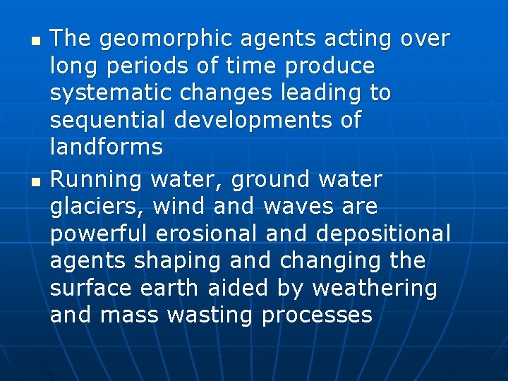 n n The geomorphic agents acting over long periods of time produce systematic changes