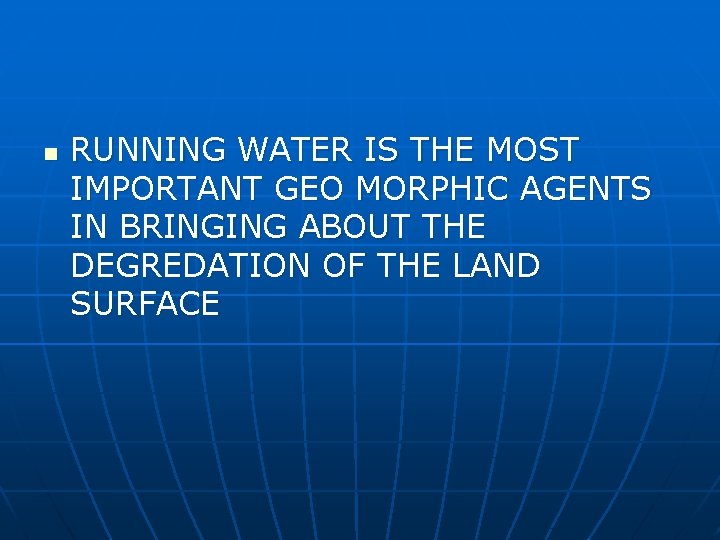n RUNNING WATER IS THE MOST IMPORTANT GEO MORPHIC AGENTS IN BRINGING ABOUT THE