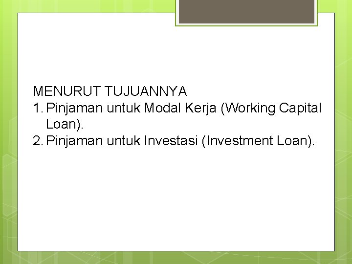 MENURUT TUJUANNYA 1. Pinjaman untuk Modal Kerja (Working Capital Loan). 2. Pinjaman untuk Investasi