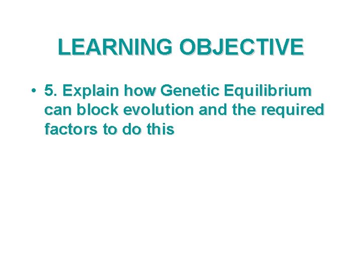 LEARNING OBJECTIVE • 5. Explain how Genetic Equilibrium can block evolution and the required