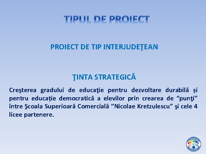 PROIECT DE TIP INTERJUDEŢEAN ŢINTA STRATEGICĂ Creşterea gradului de educaţie pentru dezvoltare durabilă și