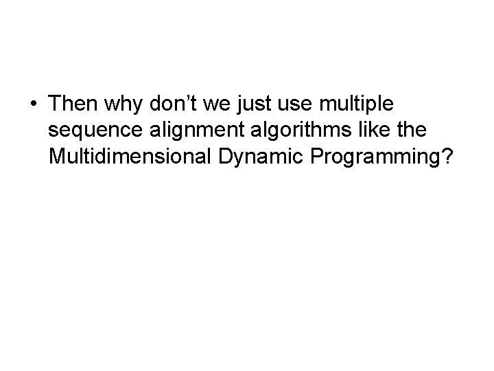  • Then why don’t we just use multiple sequence alignment algorithms like the