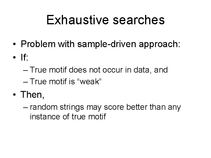 Exhaustive searches • Problem with sample-driven approach: • If: – True motif does not