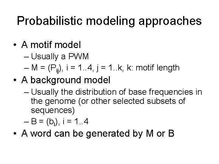 Probabilistic modeling approaches • A motif model – Usually a PWM – M =