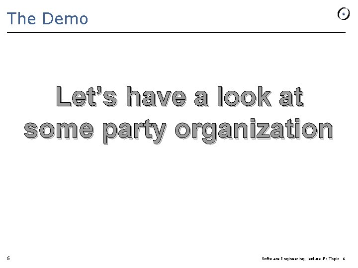 The Demo Let’s have a look at some party organization 6 Software Engineering, lecture