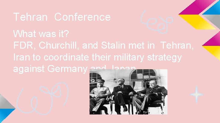Tehran Conference What was it? FDR, Churchill, and Stalin met in Tehran, Iran to