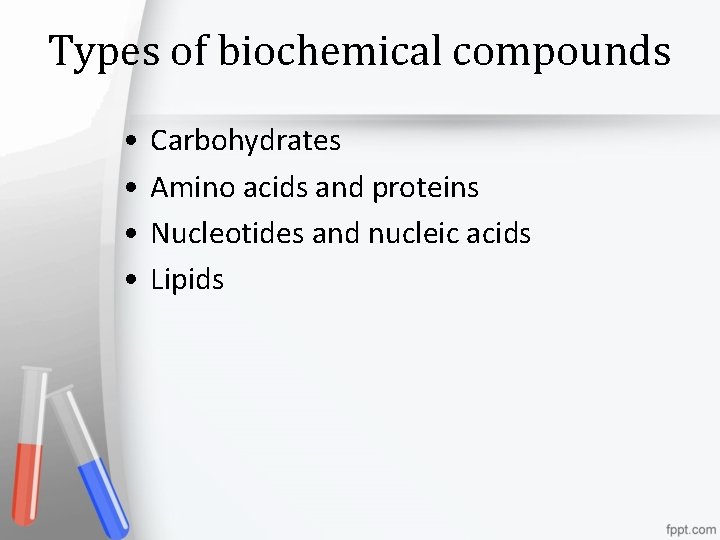 Types of biochemical compounds • • Carbohydrates Amino acids and proteins Nucleotides and nucleic