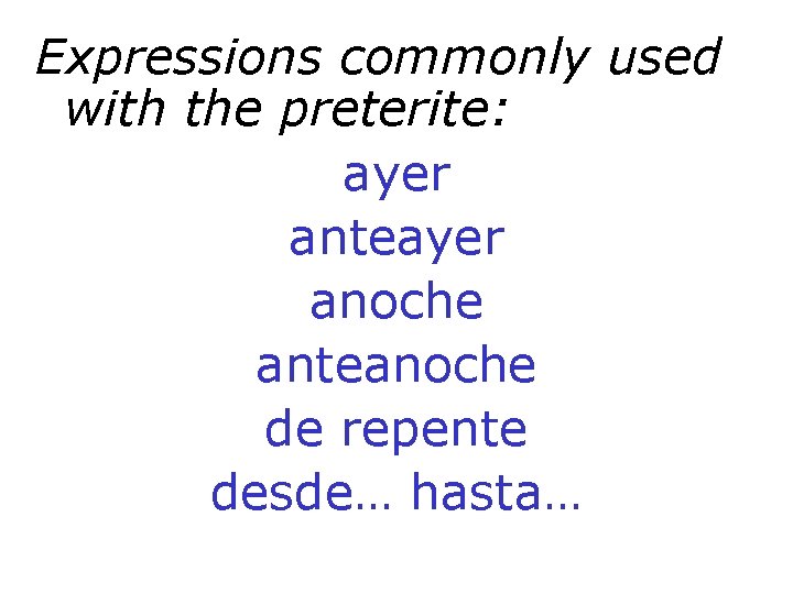 Expressions commonly used with the preterite: ayer anteayer anoche anteanoche de repente desde… hasta…