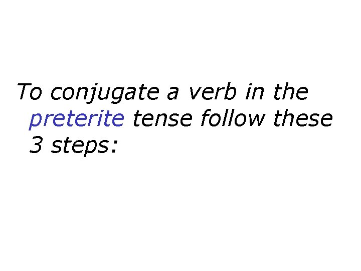 To conjugate a verb in the preterite tense follow these 3 steps: 
