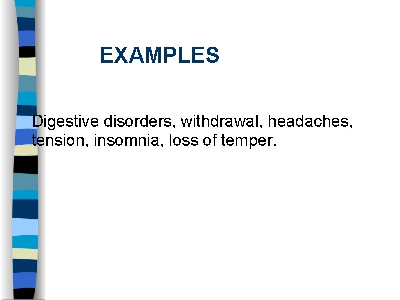 EXAMPLES Digestive disorders, withdrawal, headaches, tension, insomnia, loss of temper. 