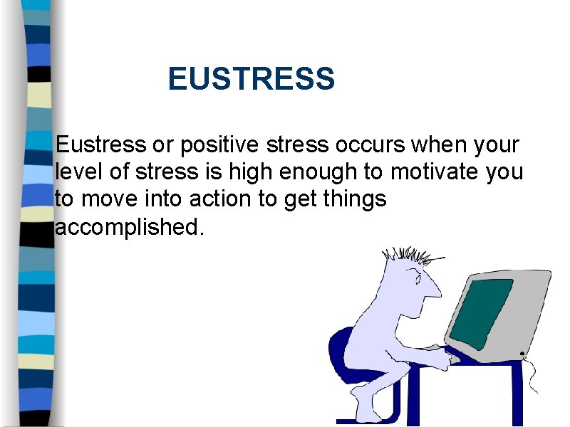 EUSTRESS Eustress or positive stress occurs when your level of stress is high enough