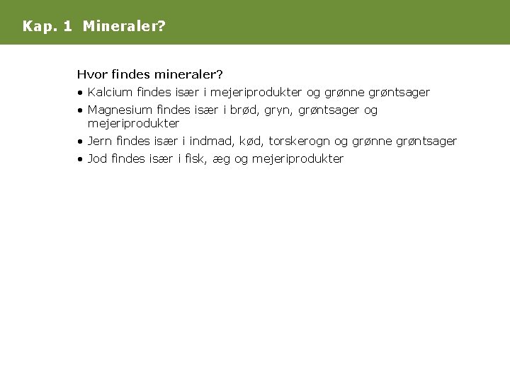 Kap. 1 Mineraler? Hvor findes mineraler? • Kalcium findes især i mejeriprodukter og grønne