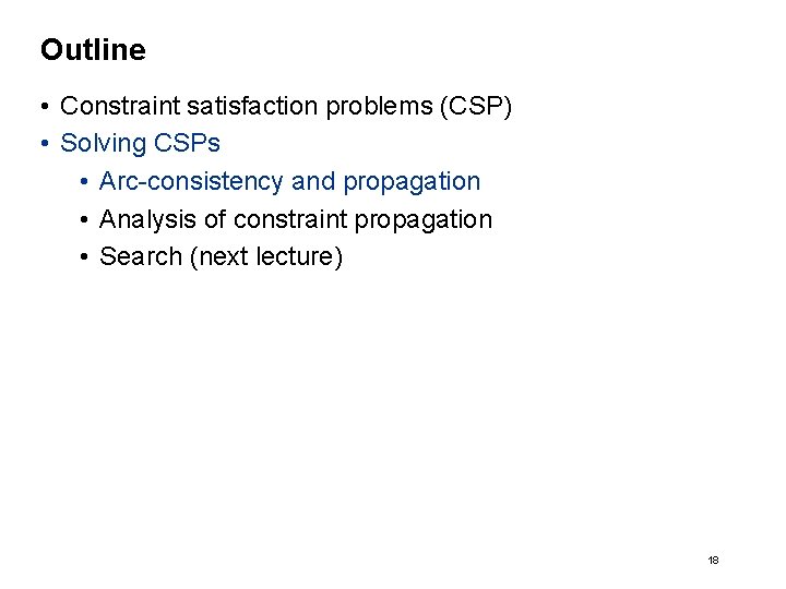 Outline • Constraint satisfaction problems (CSP) • Solving CSPs • Arc-consistency and propagation •