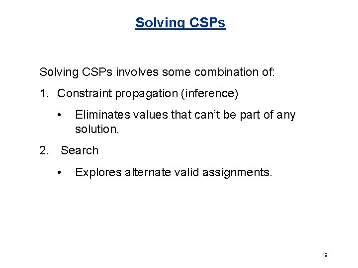 Solving CSPs involves some combination of: 1. Constraint propagation (inference) • Eliminates values that