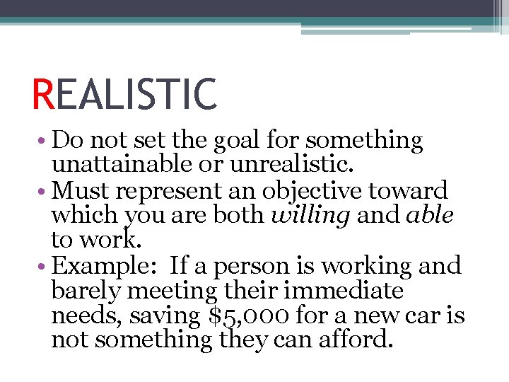 REALISTIC • Do not set the goal for something unattainable or unrealistic. • Must
