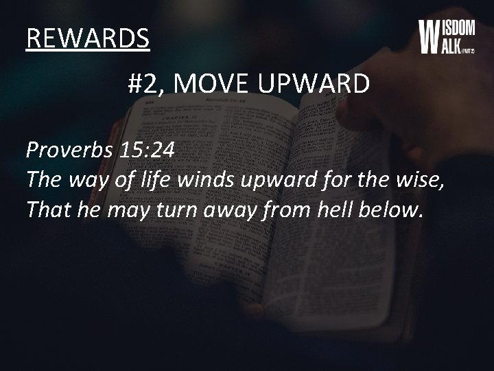 REWARDS #2, MOVE UPWARD Proverbs 15: 24 The way of life winds upward for