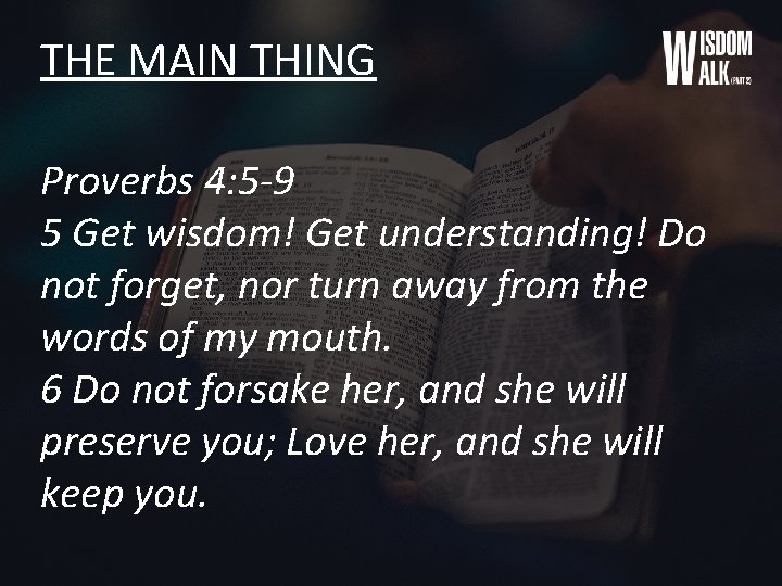 THE MAIN THING Proverbs 4: 5 -9 5 Get wisdom! Get understanding! Do not