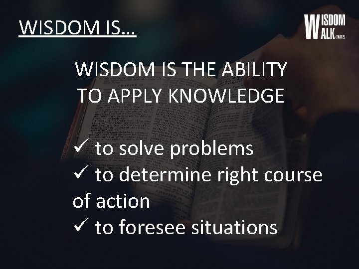 WISDOM IS… WISDOM IS THE ABILITY TO APPLY KNOWLEDGE ü to solve problems ü