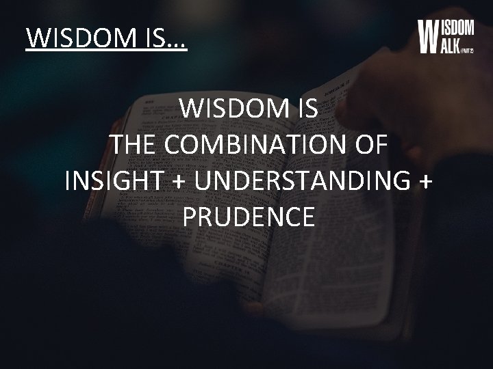 WISDOM IS… WISDOM IS THE COMBINATION OF INSIGHT + UNDERSTANDING + PRUDENCE 