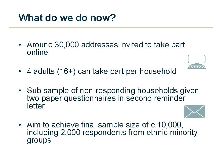 What do we do now? • Around 30, 000 addresses invited to take part
