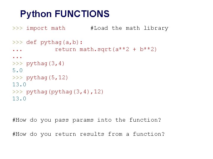 Python FUNCTIONS >>> import math #Load the math library >>> def pythag(a, b): .
