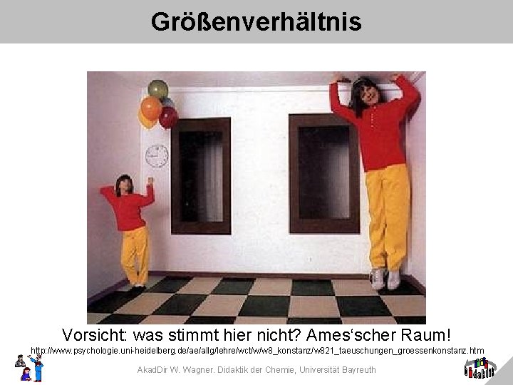 Größenverhältnis Vorsicht: was stimmt hier nicht? Ames‘scher Raum! http: //www. psychologie. uni-heidelberg. de/ae/allg/lehre/wct/w/w 8_konstanz/w