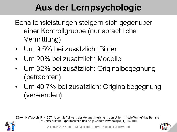 Aus der Lernpsychologie Behaltensleistungen steigern sich gegenüber einer Kontrollgruppe (nur sprachliche Vermittlung): • Um