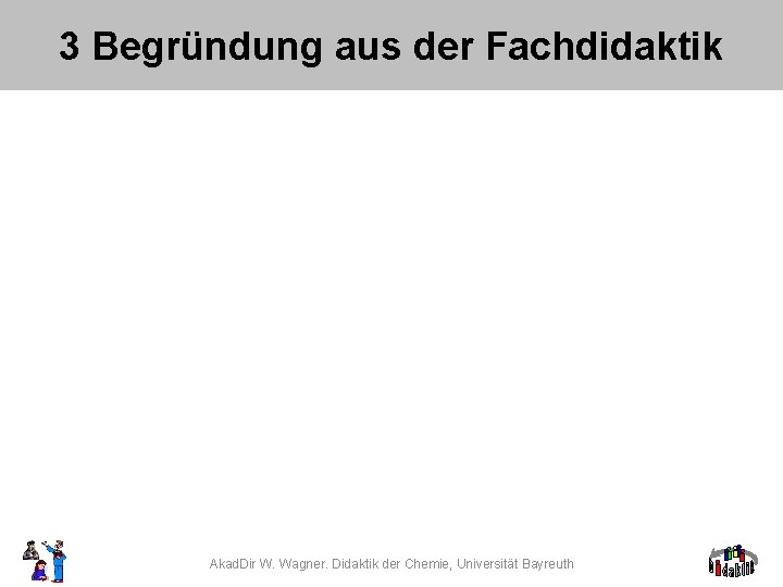 3 Begründung aus der Fachdidaktik Akad. Dir W. Wagner. Didaktik der Chemie, Universität Bayreuth