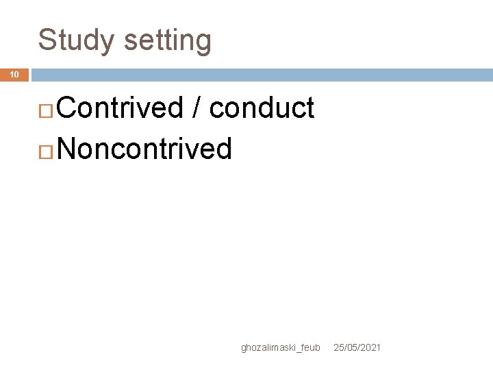 Study setting 10 Contrived / conduct Noncontrived ghozalimaski_feub 25/05/2021 