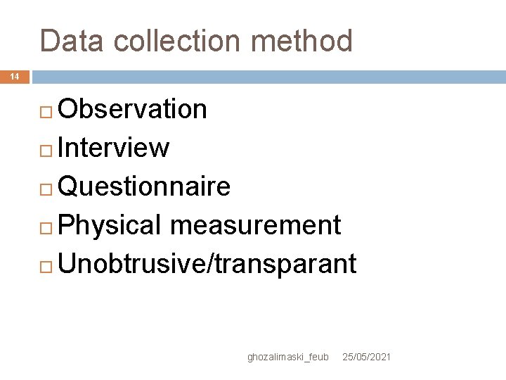 Data collection method 14 Observation Interview Questionnaire Physical measurement Unobtrusive/transparant ghozalimaski_feub 25/05/2021 