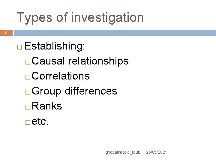 Types of investigation 6 Establishing: Causal relationships Correlations Group differences Ranks etc. ghozalimaski_feub 25/05/2021