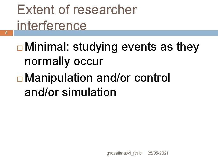 8 Extent of researcher interference Minimal: studying events as they normally occur Manipulation and/or