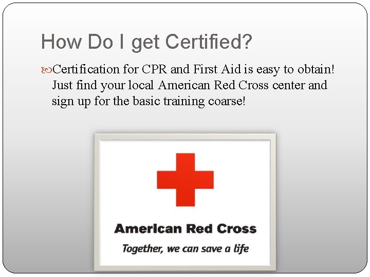 How Do I get Certified? Certification for CPR and First Aid is easy to