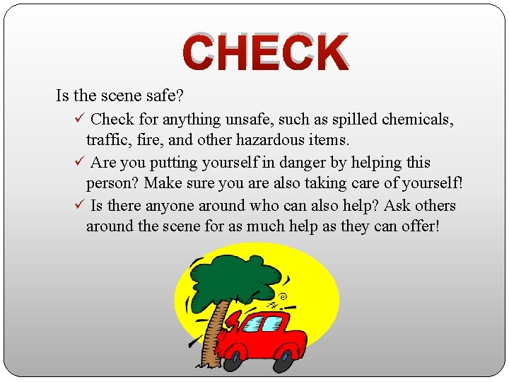 CHECK Is the scene safe? ü Check for anything unsafe, such as spilled chemicals,