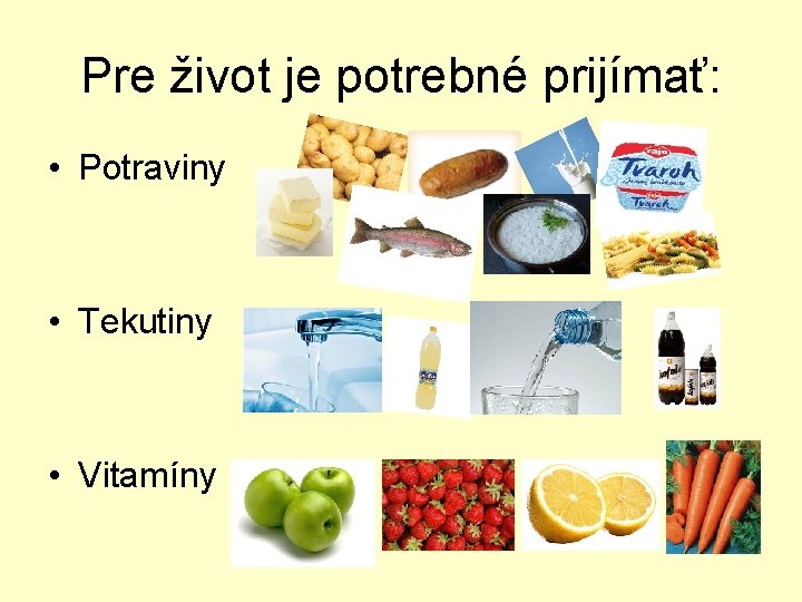 Pre život je potrebné prijímať: • Potraviny • Tekutiny • Vitamíny 