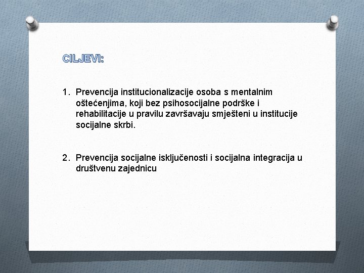 CILJEVI: 1. Prevencija institucionalizacije osoba s mentalnim oštećenjima, koji bez psihosocijalne podrške i rehabilitacije