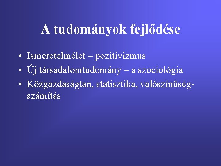 A tudományok fejlődése • Ismeretelmélet – pozitivizmus • Új társadalomtudomány – a szociológia •