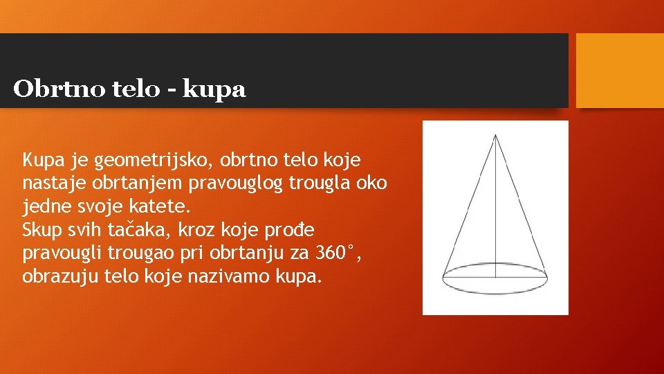 Obrtno telo - kupa Kupa je geometrijsko, obrtno telo koje nastaje obrtanjem pravouglog trougla