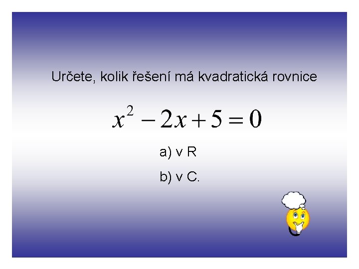 Určete, kolik řešení má kvadratická rovnice a) v R b) v C. 