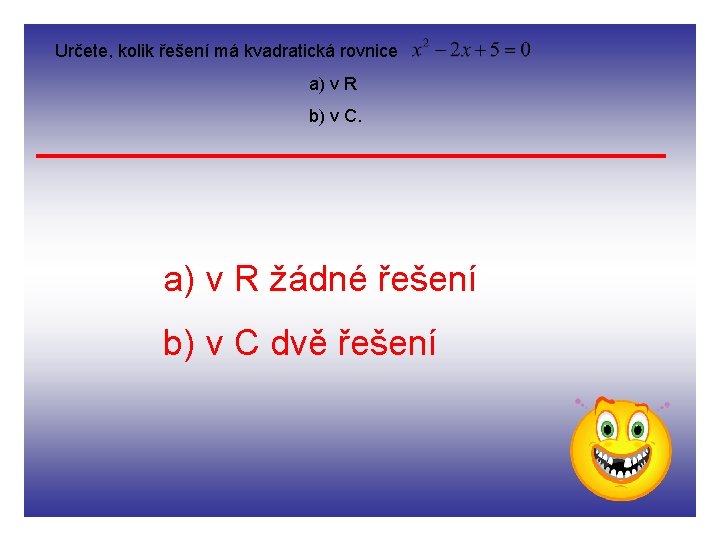 Určete, kolik řešení má kvadratická rovnice a) v R b) v C. a) v