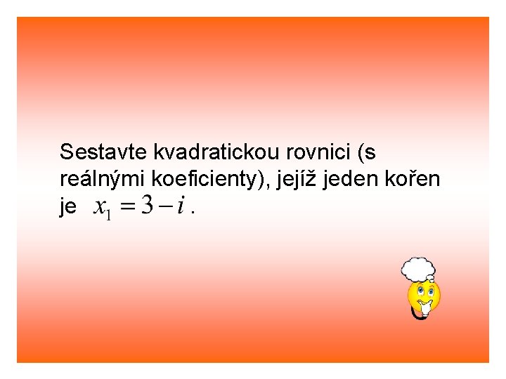 Sestavte kvadratickou rovnici (s reálnými koeficienty), jejíž jeden kořen je. 