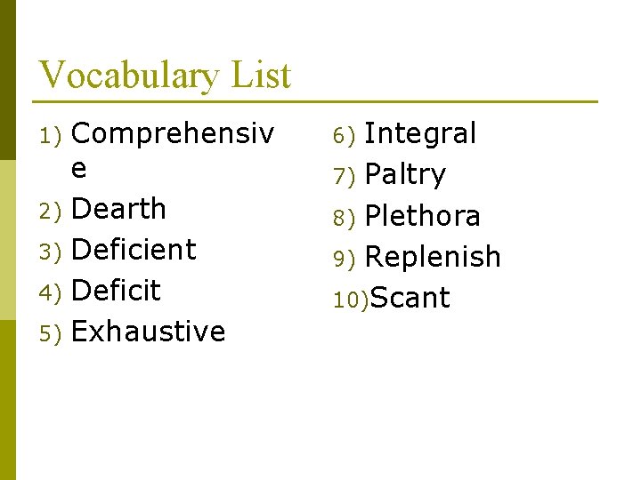 Vocabulary List Comprehensiv e 2) Dearth 3) Deficient 4) Deficit 5) Exhaustive 1) Integral