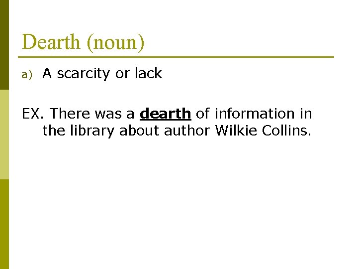 Dearth (noun) a) A scarcity or lack EX. There was a dearth of information