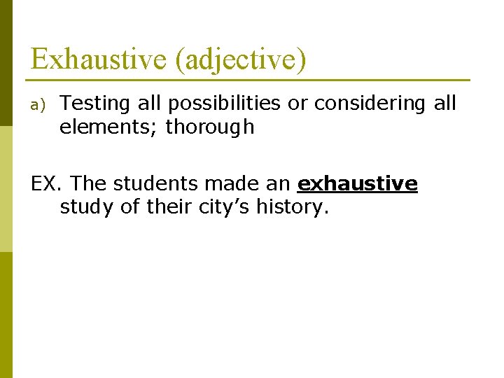 Exhaustive (adjective) a) Testing all possibilities or considering all elements; thorough EX. The students