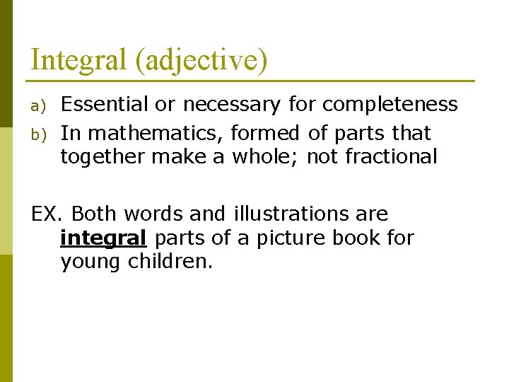 Integral (adjective) a) b) Essential or necessary for completeness In mathematics, formed of parts