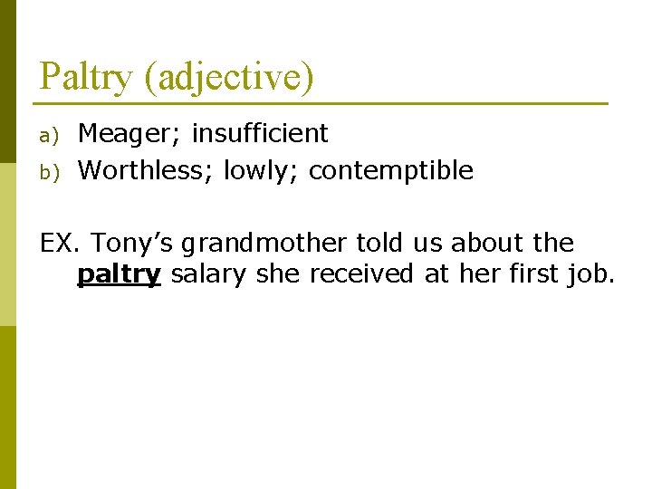 Paltry (adjective) a) b) Meager; insufficient Worthless; lowly; contemptible EX. Tony’s grandmother told us