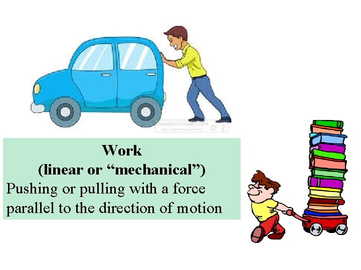 Work (linear or “mechanical”) Pushing or pulling with a force parallel to the direction